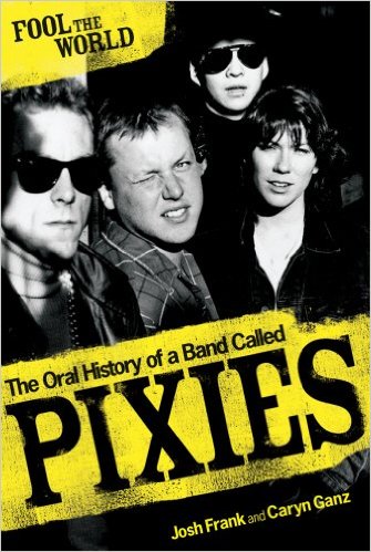 FOOL THE WORLD The Oral History of A Band Called Pixies 
