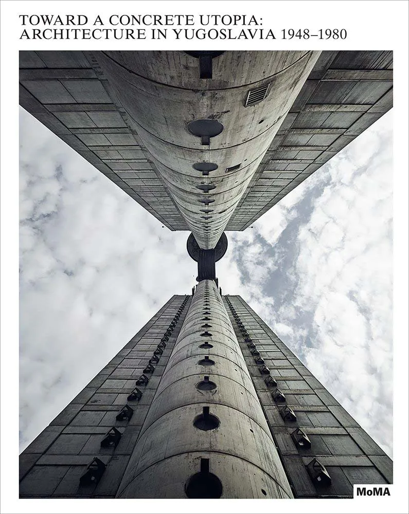 TOWARD A CONCRETE UTOPIA: ARCHITECTURE IN YUGOSLAVIA 1948-1980 