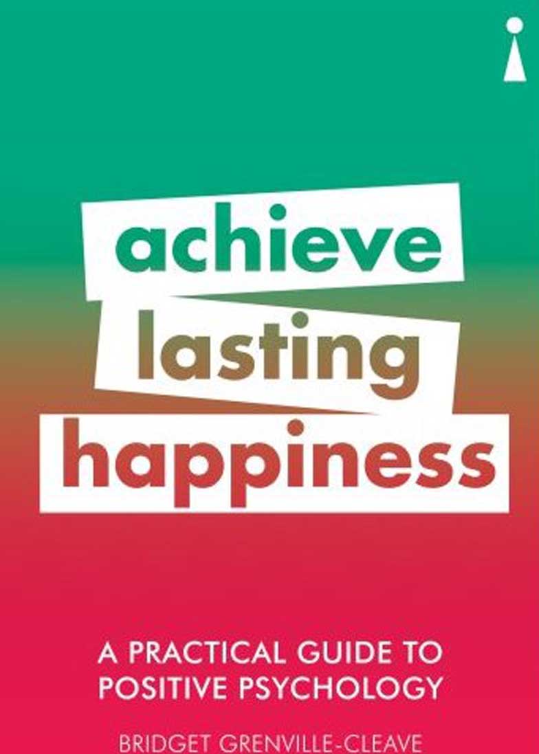 PRACTICAL GUIDE TO POSITIVE PSYHOLOGY,ACHIVE LASTING HAPPINESS 