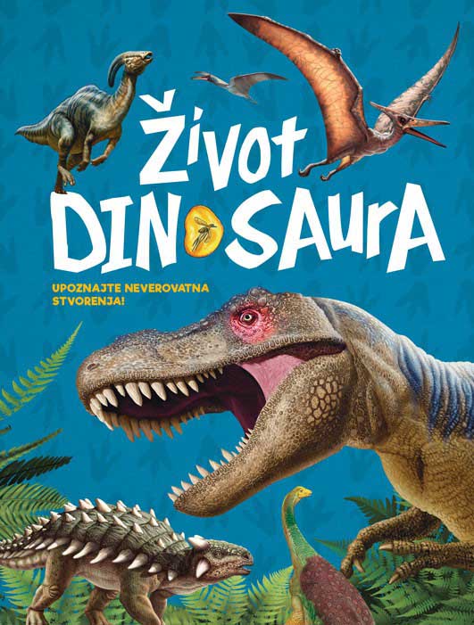ŽIVOT DINOSAURUSA Upoznajte neverovatna stvorenja 