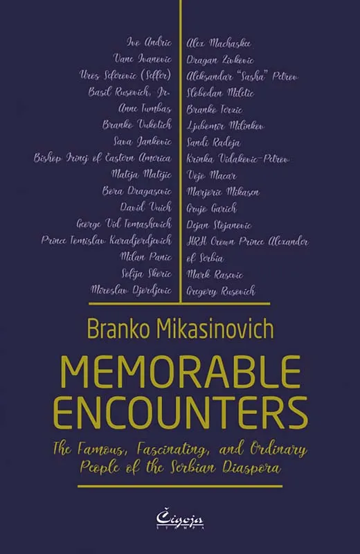 MEMORABLE ENCOUNTERS : THE FAMOUS, FASCINATING, AND ORDINARY PEOPLE OF THE SERBIAN DIASPORA 