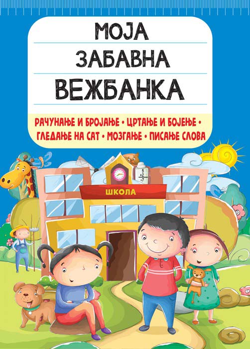 MOJA ZABAVNA VEŽBANKA: RAČUNANJE I BROJANJE, CRTANJE I BOJENJE, GLEDANJE NA SAT, MOZGANJE… 