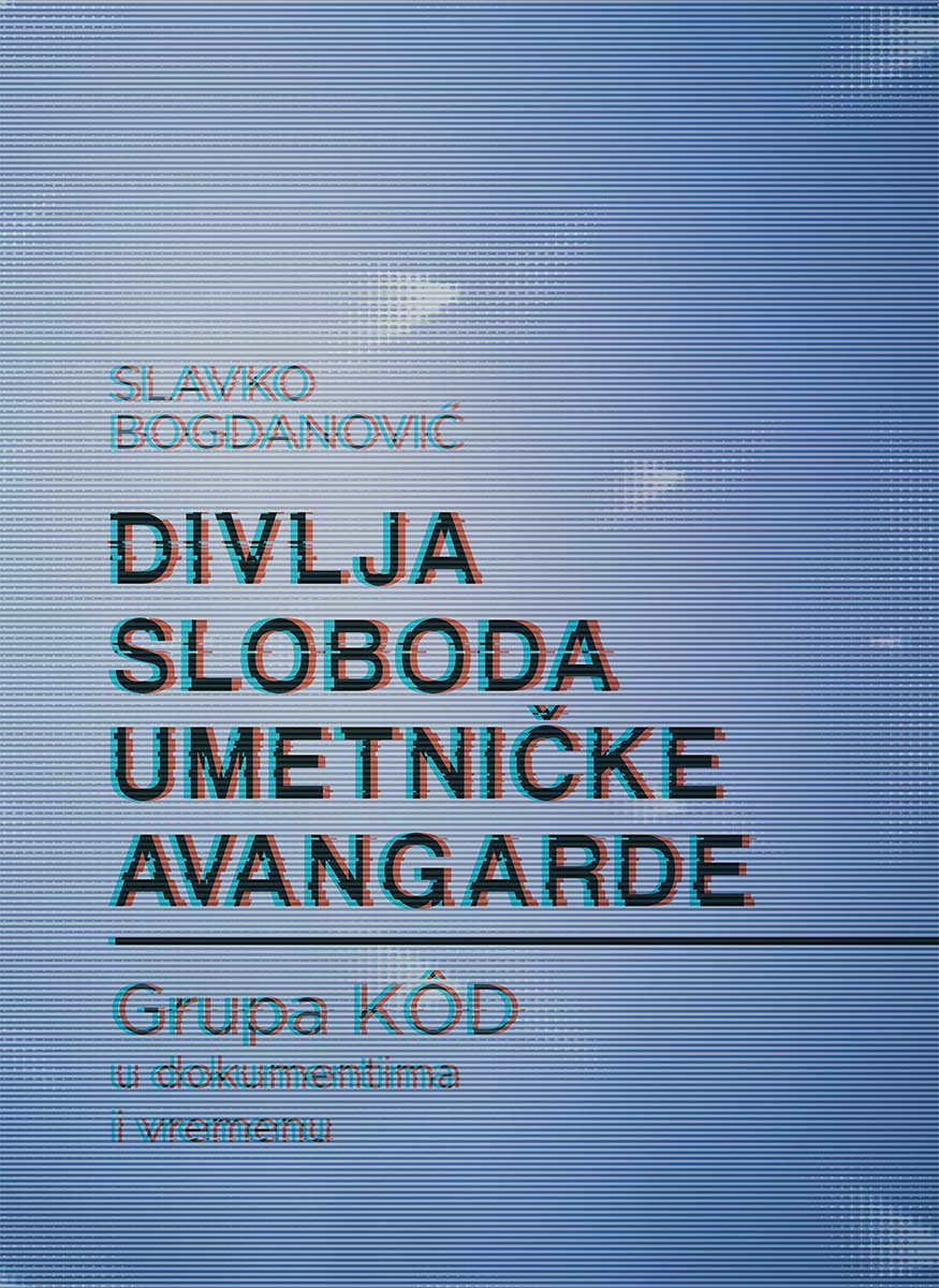DIVLJA SLOBODA UMETNIČKE AVANGARDE Grupa KOD u dokumentima u vremenu 