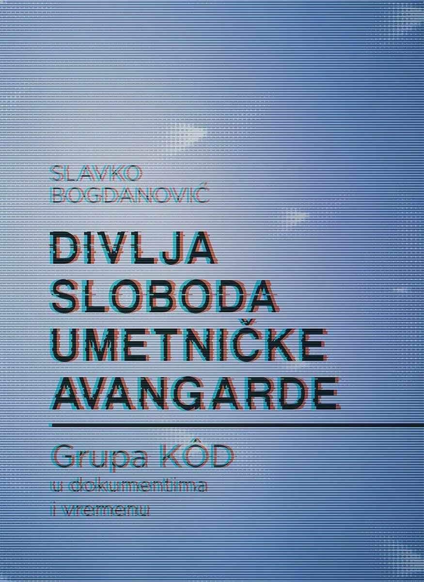 DIVLJA SLOBODA UMETNIČKE AVANGARDE Grupa KOD u dokumentima u vremenu 