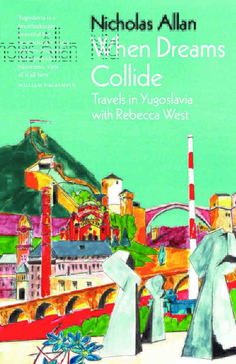 WHEN THE DREAMS COLLIDE Travels in Yugoslavia with Rebecca West 
