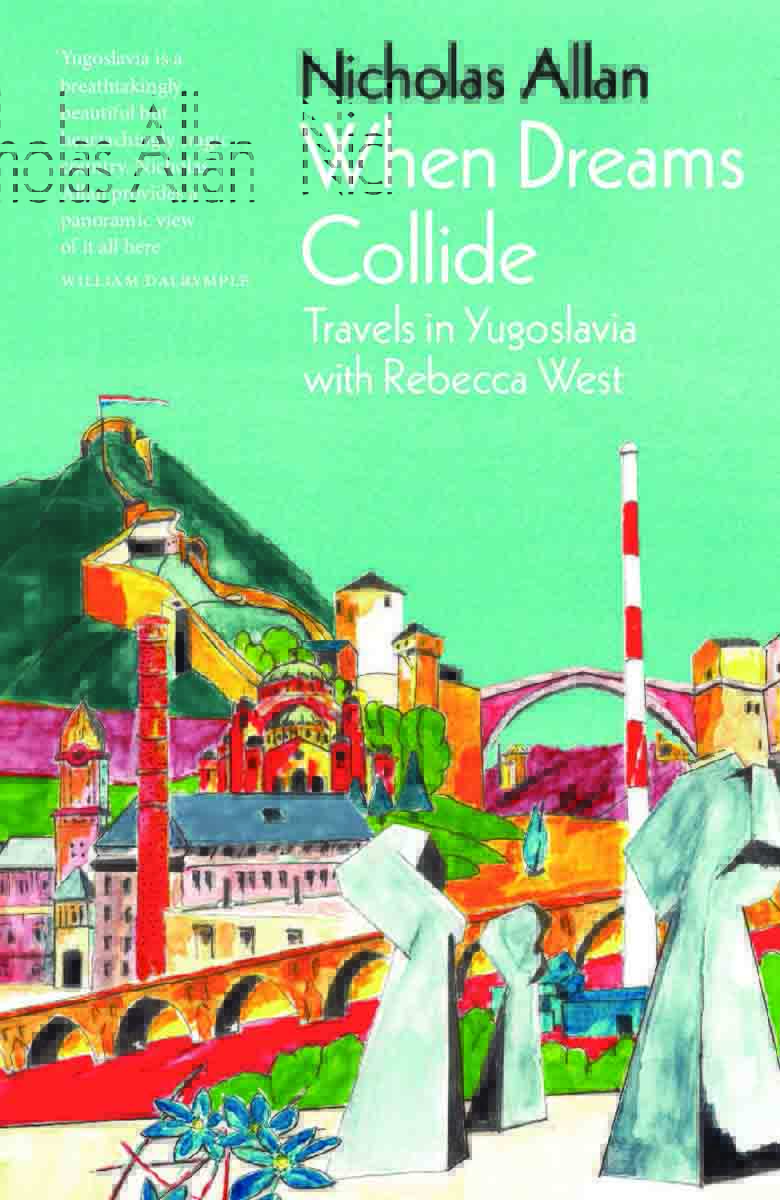 WHEN THE DREAMS COLLIDE Travels in Yugoslavia with Rebecca West 