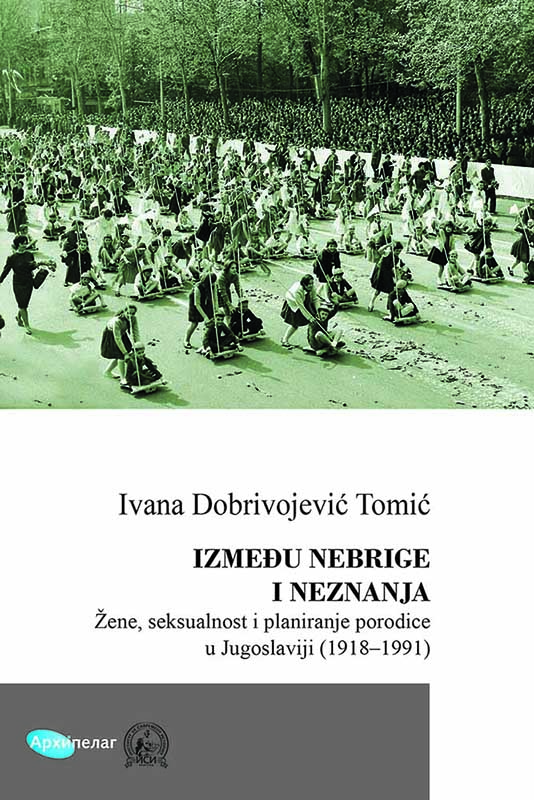 IZMEĐU NEBRIGE I NEZNANJA Žene, seksualnost i planiranje porodice u Jugoslaviji (1918–1991) 