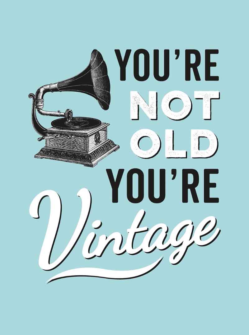 YOU ARE NOT OLD, YOU ARE VINTAGE 