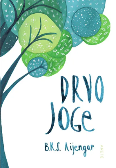 DRVO JOGE: KOMPLETNI VODIČ KROZ JOGU U SVAKODNEVNOM ŽIVOTU 