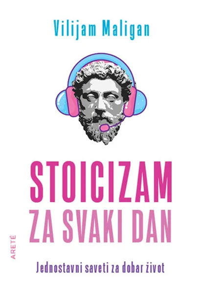 STOICIZAM ZA SVAKI DAN - JEDNOSTAVNI SAVETI ZA DOBAR ŽIVOT 