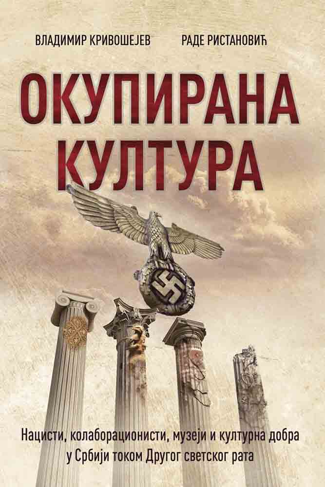 OKUPIRANA KULTURA: NACISTI, KOLABORACIONISTI, MUZEJI I KULTURNA DOBRA U SRBIJI TOKOM DRUGOG SVETSKOG 