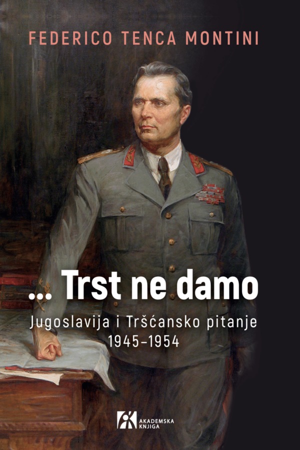 ...TRST NE DAMO JUGOSLAVIJA I TRŠĆANSKO PITANJE 1945–1954 