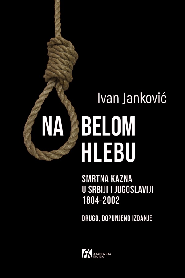 NA BELOM HLEBU. SMRTNA KAZNA U SRBIJI I JUGOSLAVIJI 1804–2002 