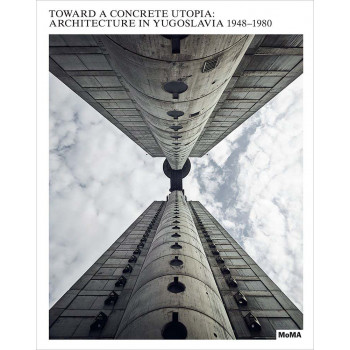 TOWARD A CONCRETE UTOPIA: ARCHITECTURE IN YUGOSLAVIA 1948-1980 