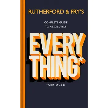 Rutherford and Fry's Complete Guide to Absolutely Everything 
