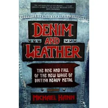 DENIM AND LEATHER The Rise and Fall of the New Wave of British Heavy Metal 
