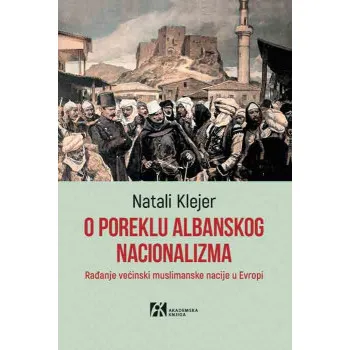 O POREKLU ALBANSKOG NACIONALIZMA - RAĐANJE VEĆINSKI MUSLIMANSKE NACIJE U EVROPI 