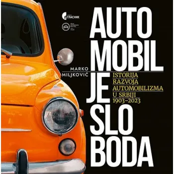 AUTOMOBIL JE SLOBODA - ISTORIJA RAZVOJA AUTOMOBILIZMA U SRBIJI 