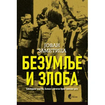 BEZUMLJE I ZLOBA - HABZBURŠKO CARSTVO, BALKAN I 