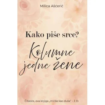 KAKO PIŠE SRCE? KOLUMNE JEDNE ŽENE 