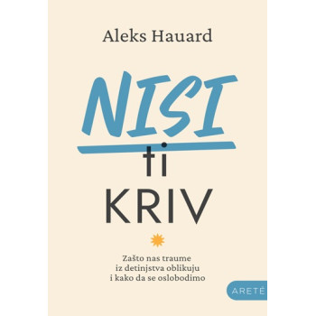 NISI TI KRIV Zašto nas traume iz detinjstva oblikuju i kako da se oslobodimo 