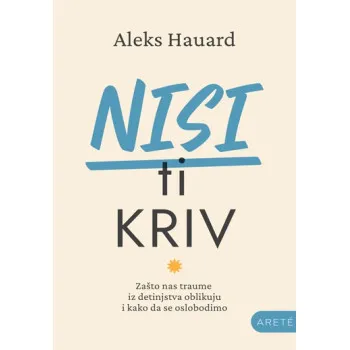 NISI TI KRIV Zašto nas traume iz detinjstva oblikuju i kako da se oslobodimo 