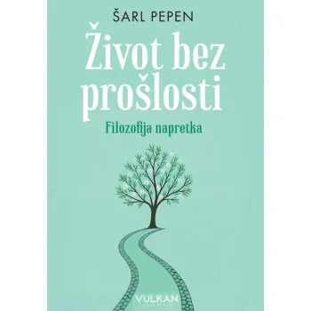 ŽIVOT BEZ PROŠLOSTI: FILOZOFIJA NAPRETKA 