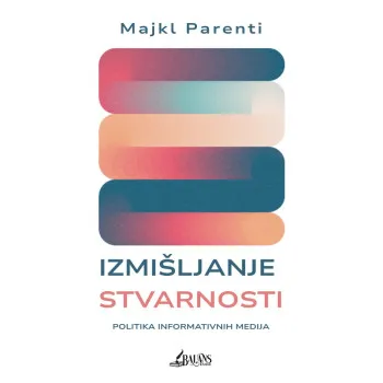 IZMIŠLJANJE STVARNOSTI: POLITIKA INFORMATIVNIH MEDIJA 
