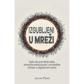 IZGUBLJENI U MREŽI Kako da povratite sebe smanjite anksioznost i pronađete smisao u digitalnom svetu 