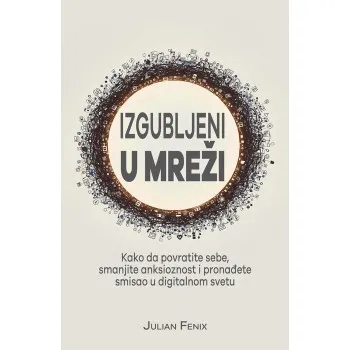 IZGUBLJENI U MREŽI Kako da povratite sebe smanjite anksioznost i pronađete smisao u digitalnom svetu 