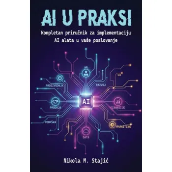 AI U PRAKSI: KOMPLETAN PRIRUČNIK ZA IMPLEMENTACIJU AI ALATA U VAŠE POSLOVANJE 