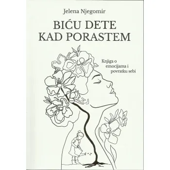 BIĆU DETE KAD PORASTEM - KNJIGA O EMOCIJAMA I POVRATKU SEBI 