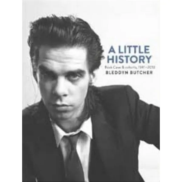A LITTLE HISTORY Photographs of Nick Cave and Cohorts 1981 - 2013 