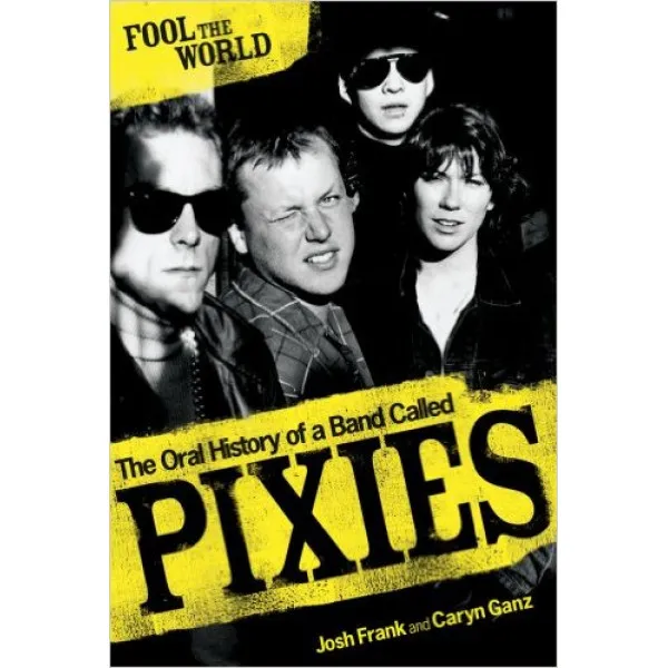 FOOL THE WORLD The Oral History of A Band Called Pixies 