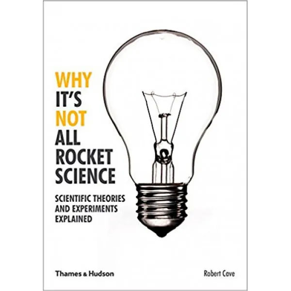 Why It s Not All Rocket Science: Scientific Theories and Experiments Explained 