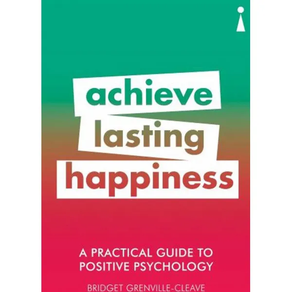 PRACTICAL GUIDE TO POSITIVE PSYHOLOGY,ACHIVE LASTING HAPPINESS 