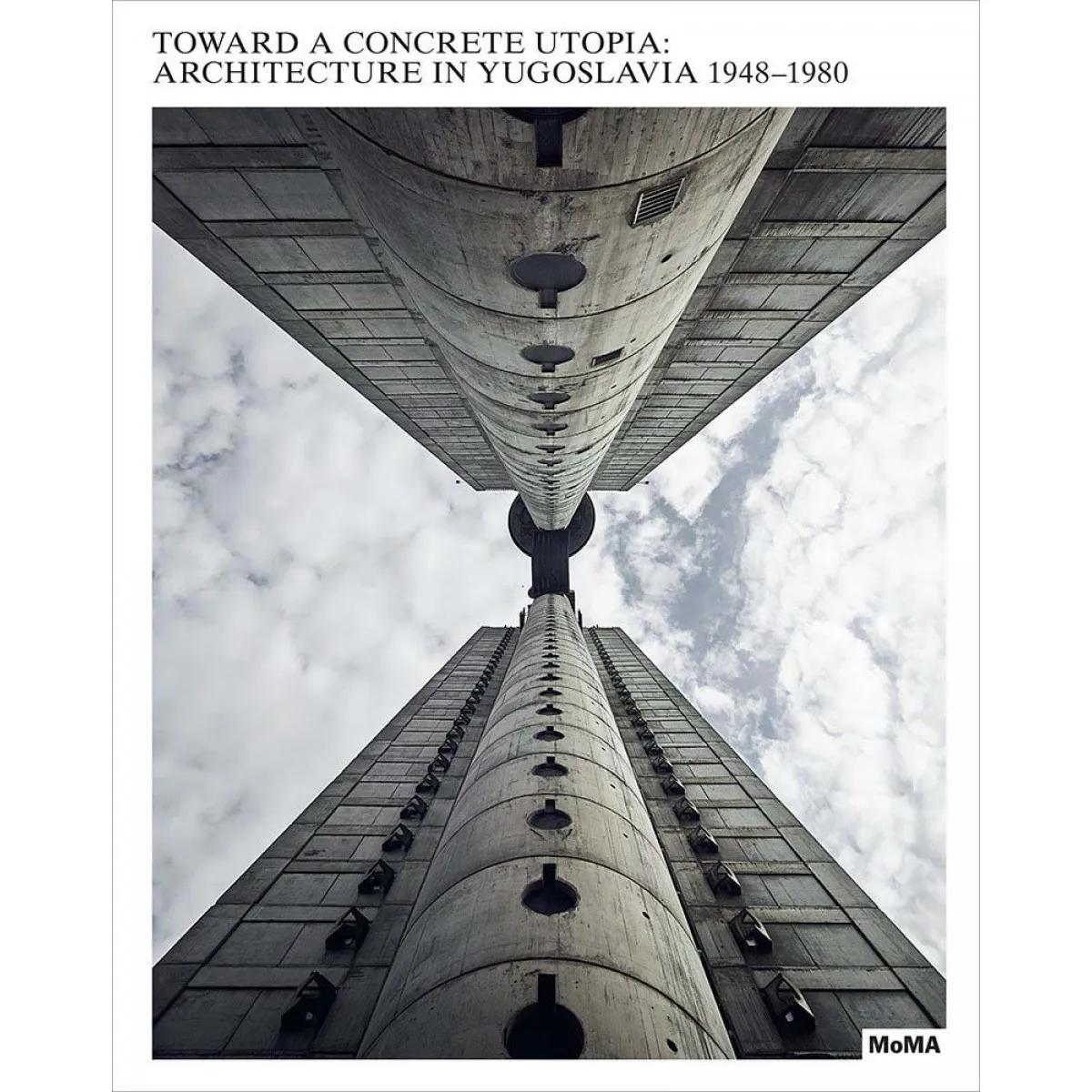 TOWARD A CONCRETE UTOPIA: ARCHITECTURE IN YUGOSLAVIA 1948-1980 