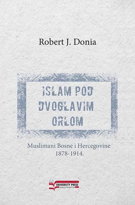 ISLAM POD DVOGLAVIM ORLOM: MUSLIMANI BOSNE I HERCEGOVINE 1878-1914. 