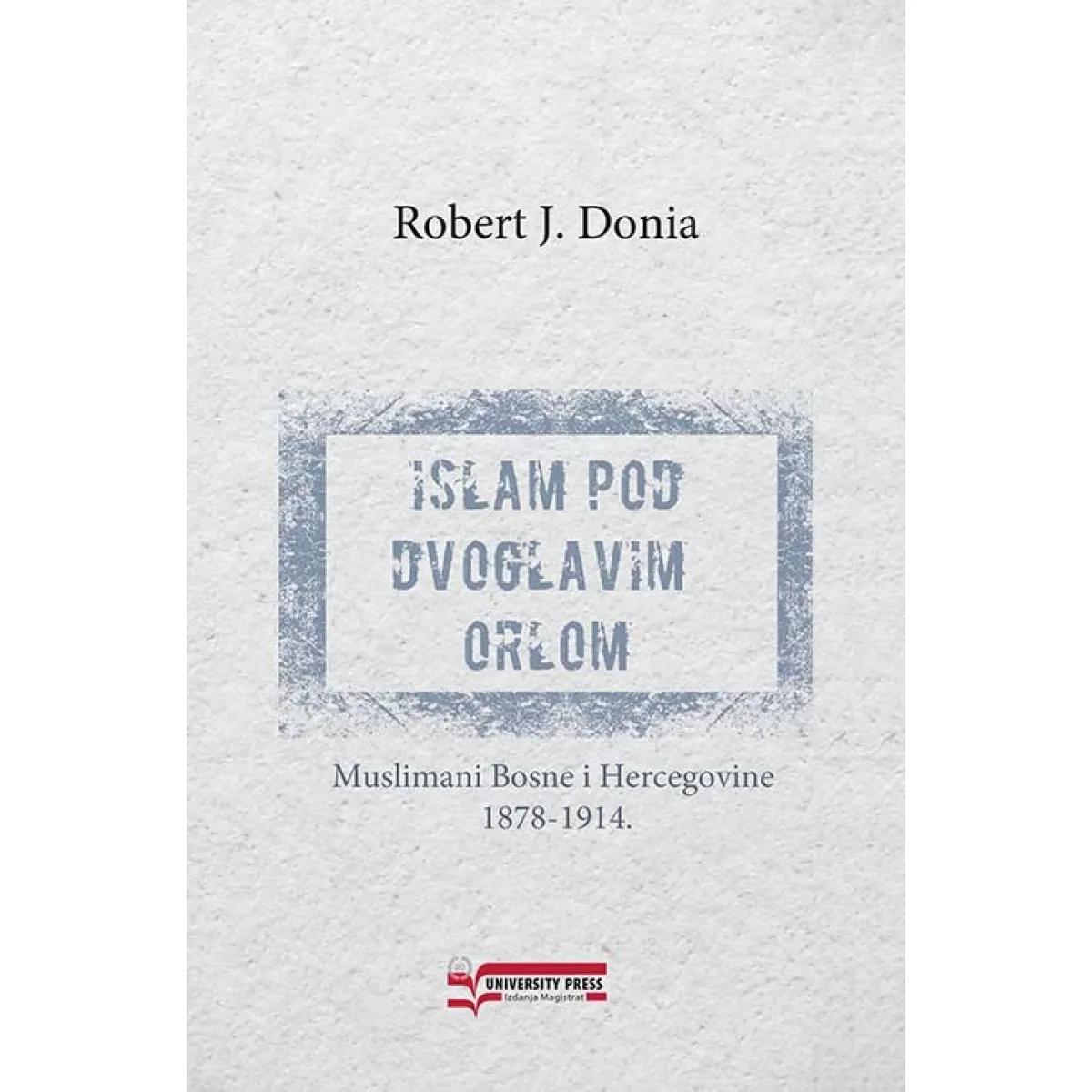 ISLAM POD DVOGLAVIM ORLOM: MUSLIMANI BOSNE I HERCEGOVINE 1878-1914. 