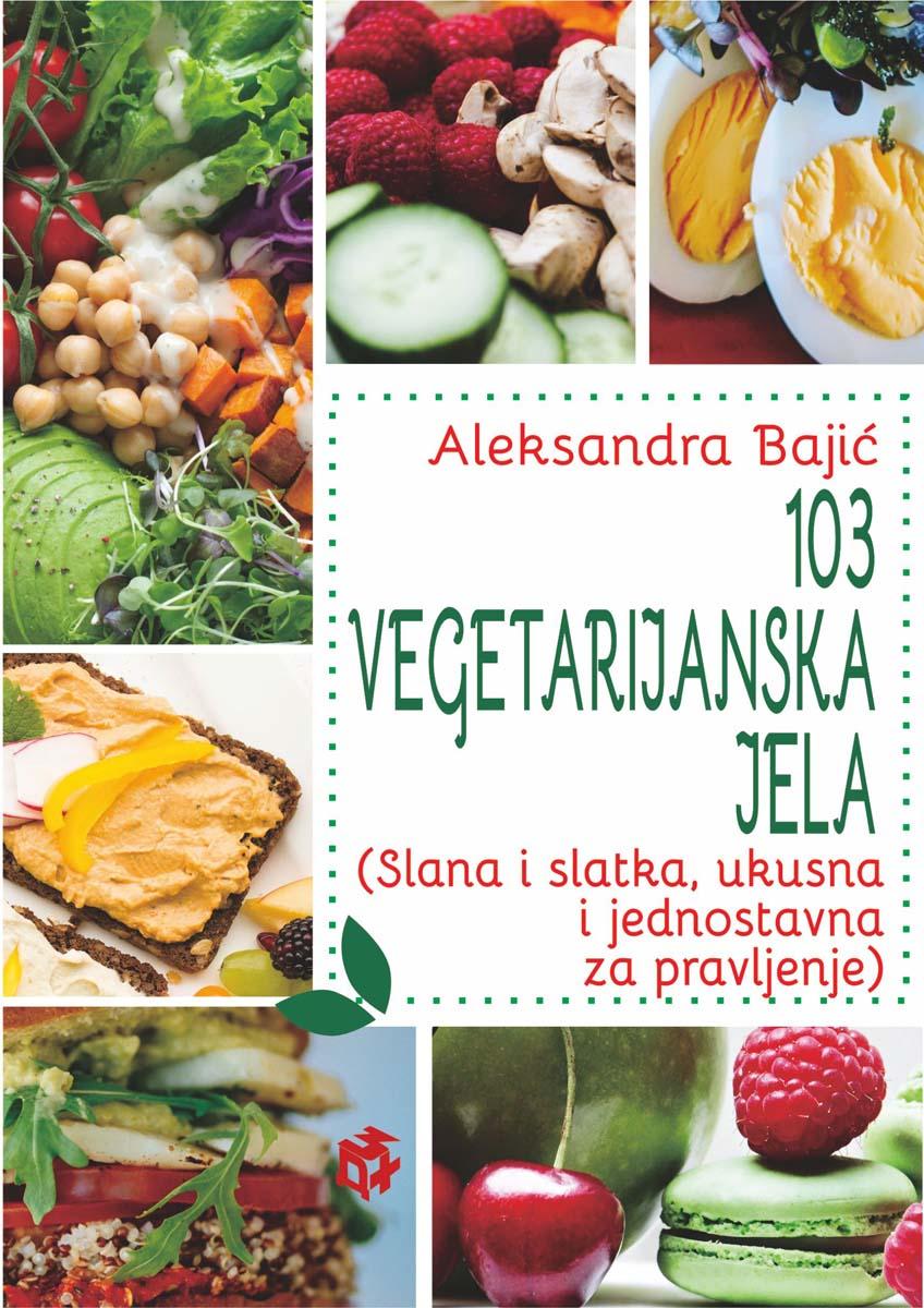 103 VEGETARIJANSKA JELA (Slana i slatka, ukusna i jednostavna za pravljenje) 