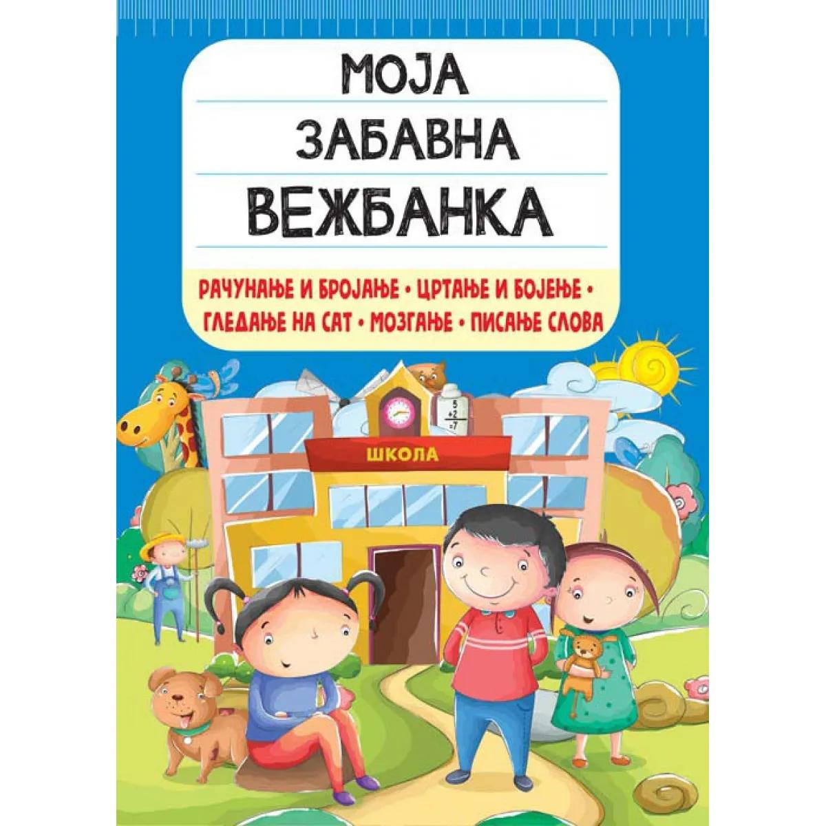 MOJA ZABAVNA VEŽBANKA: RAČUNANJE I BROJANJE, CRTANJE I BOJENJE, GLEDANJE NA SAT, MOZGANJE… 