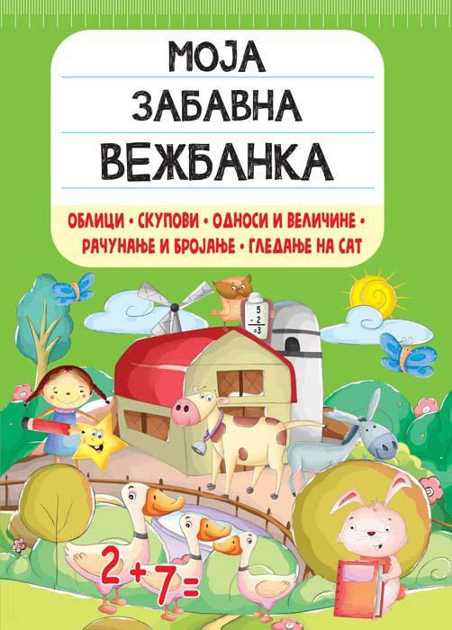 MOJA ZABAVNA VEŽBANKA: OBLICI, SKUPOVI, ODNOSI I VELIČINE, RAČUNANJE I BROJANJE, GLEDANJE NA SAT 