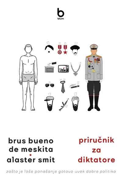 PRIRUČNIK ZA DIKTATORE: ZAŠTO JE LOŠE PONAŠANJE GOTOVO UVEK DOBRA POLITIKA 