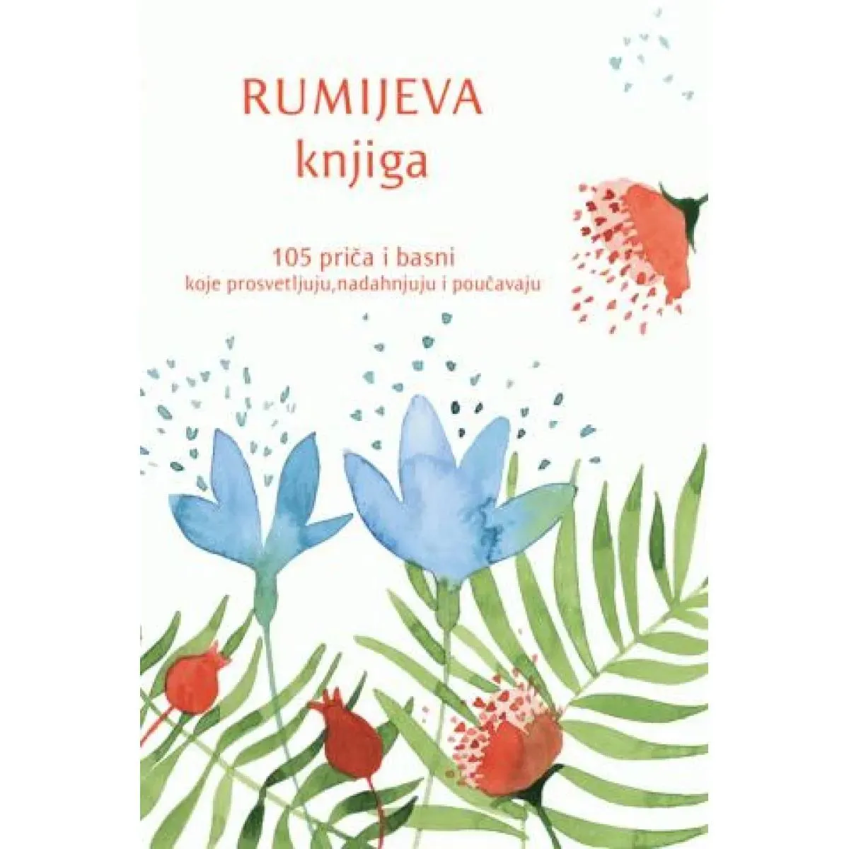 RUMIJEVA KNJIGA: 105 PRIČA I BASNI KOJE PROSVETLJUJU,<br />
NADAHNJUJU I POUČAVAJU 