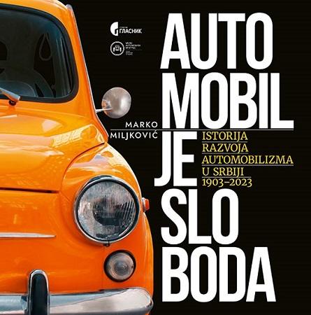 AUTOMOBIL JE SLOBODA - ISTORIJA RAZVOJA AUTOMOBILIZMA U SRBIJI 