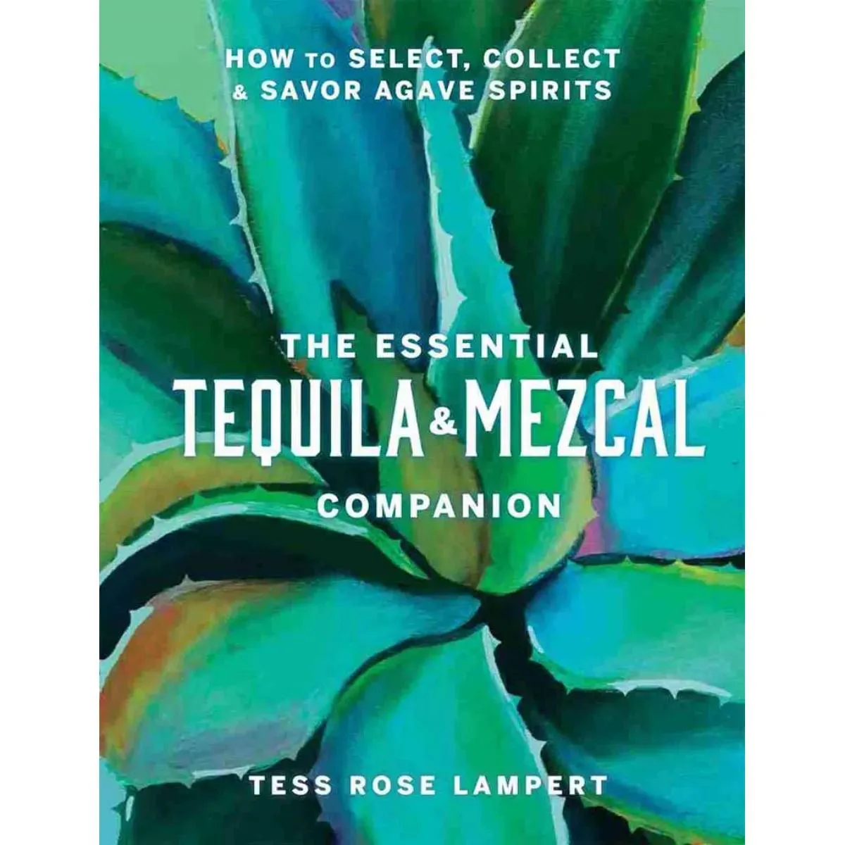 THE ESSENTIAL TEQUILA AND MEZCAL COMPANION 