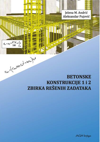 BETONSKE KONSTRUKCIJE 1 I 2 - ZBIRKA REŠENIH ZADATAKA 