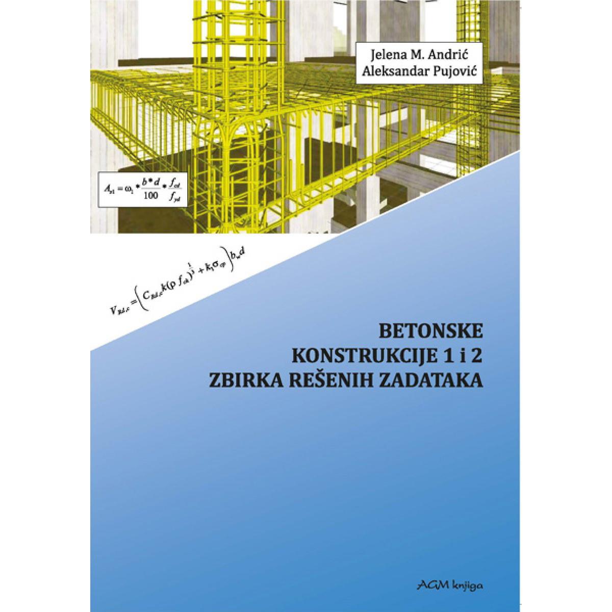 BETONSKE KONSTRUKCIJE 1 I 2 - ZBIRKA REŠENIH ZADATAKA 