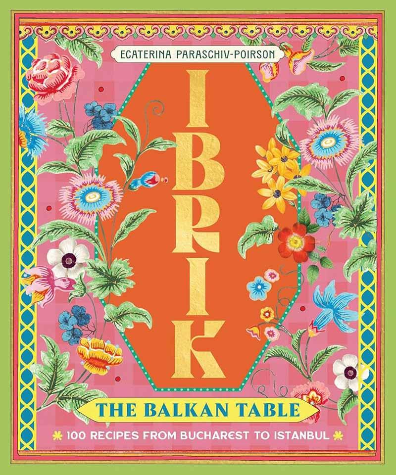IBRIK THE BALKAN TABLE: 100 RECIPES 
